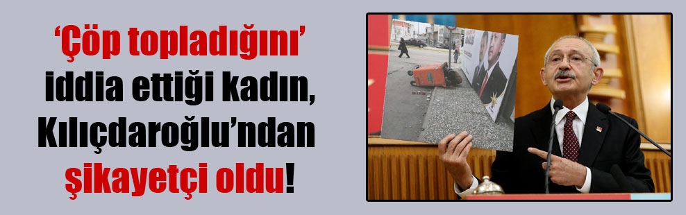 ‘Çöp topladığını’ iddia ettiği kadın, Kılıçdaroğlu’ndan şikayetçi oldu!
