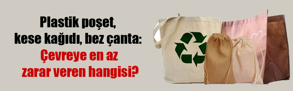 Plastik poşet, kese kağıdı, bez çanta: Çevreye en az zarar veren hangisi?