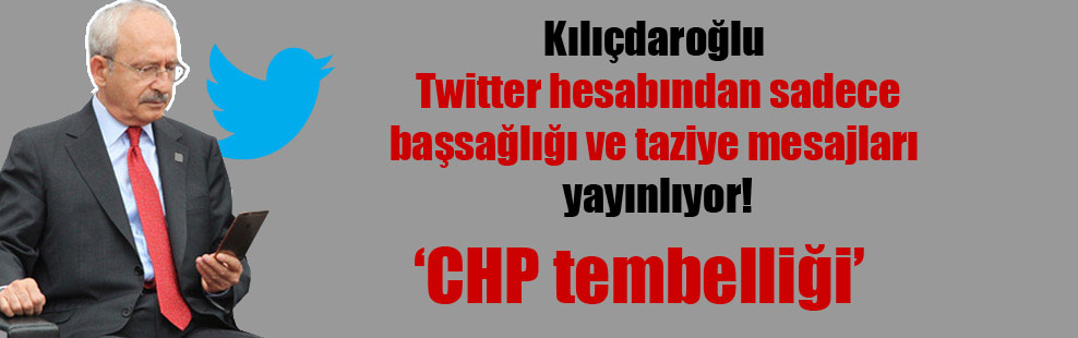 Kılıçdaroğlu Twitter hesabından sadece başsağlığı ve taziye mesajları yayınlıyor!