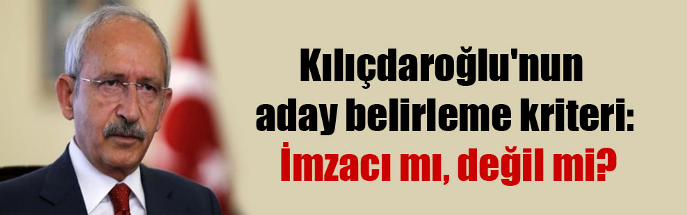 Kılıçdaroğlu’nun aday belirleme kriteri: İmzacı mı, değil mi?