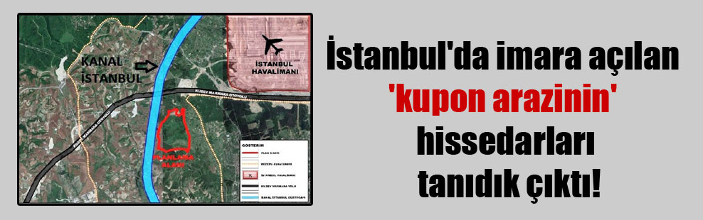 İstanbul’da imara açılan ‘kupon arazinin’ hissedarları tanıdık çıktı!