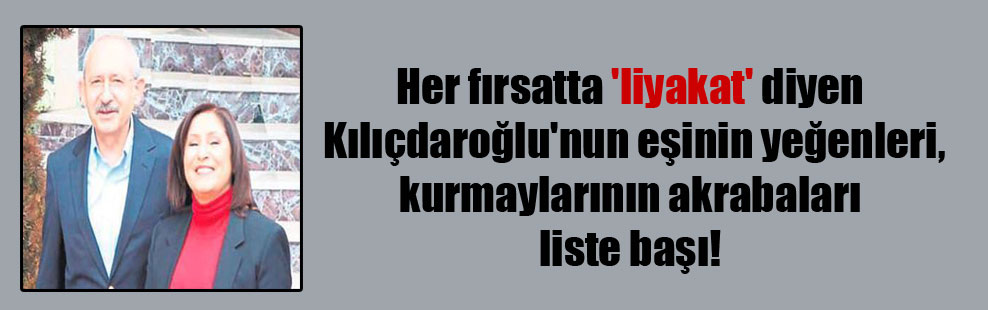 Her fırsatta ‘liyakat’ diyen Kılıçdaroğlu’nun eşinin yeğenleri, kurmaylarının akrabaları liste başı!