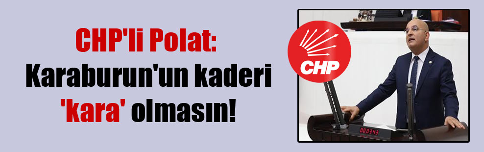 CHP’li Polat: Karaburun’un kaderi ‘kara’ olmasın!