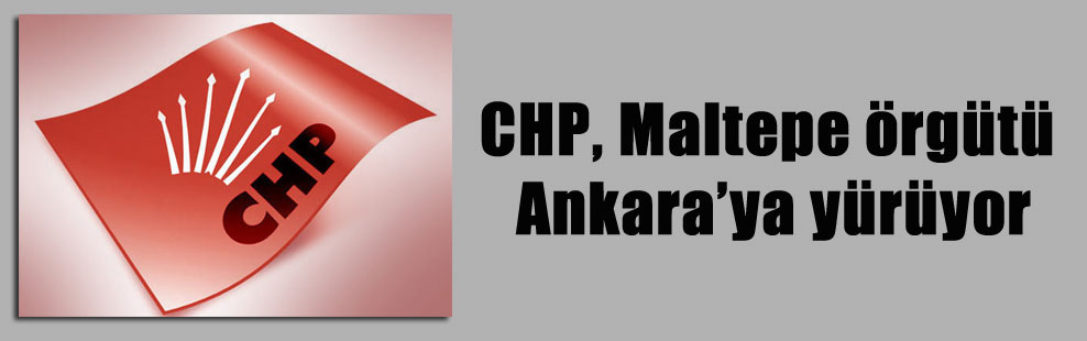 CHP, Maltepe örgütü Ankara’ya yürüyor