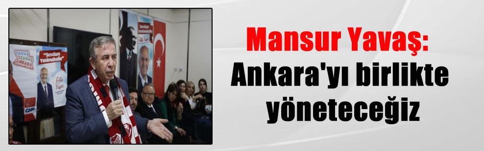 Mansur Yavaş: Ankara’yı birlikte yöneteceğiz