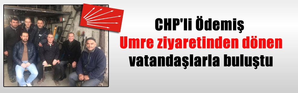 CHP’li Ödemiş Umre ziyaretinden dönen vatandaşlarla buluştu