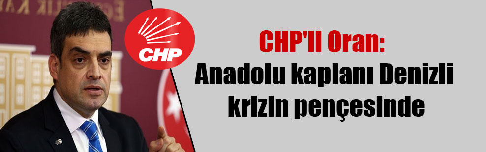 CHP’li Oran: Anadolu kaplanı Denizli krizin pençesinde