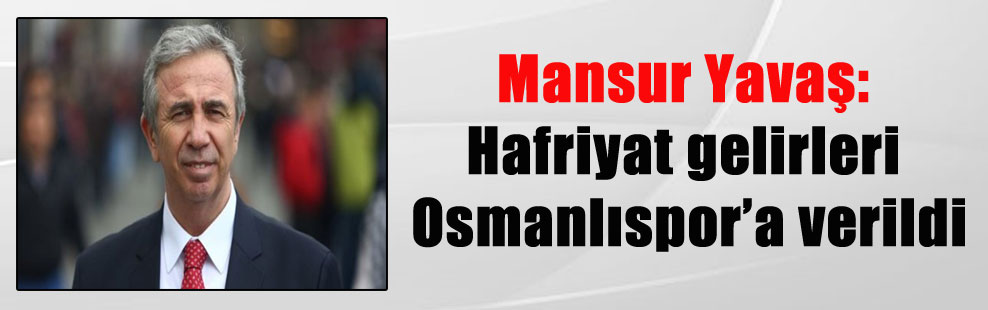 Mansur Yavaş:  Hafriyat gelirleri Osmanlıspor’a verildi