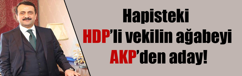 Hapisteki HDP’li vekilin ağabeyi AKP’den aday!