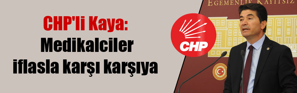 CHP’li Kaya: Medikalciler iflasla karşı karşıya