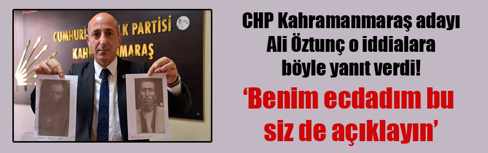 CHP Kahramanmaraş adayı Ali Öztunç o iddialara böyle yanıt verdi!