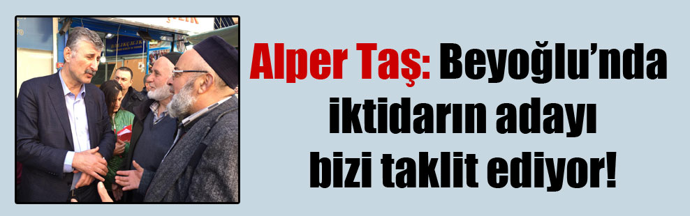 Alper Taş: Beyoğlu’nda iktidarın adayı bizi taklit ediyor!