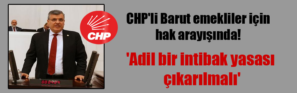 CHP’li Barut emekliler için hak arayışında! ‘Adil bir intibak yasası çıkarılmalı’
