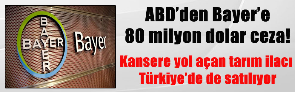 ABD’den Bayer’e 80 milyon dolar ceza! Kansere yol açan tarım ilacı Türkiye’de de satılıyor