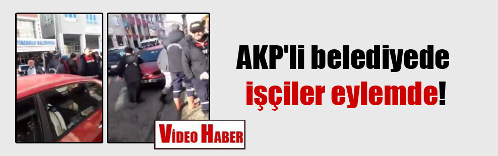 AKP’li belediyede işçiler eylemde!