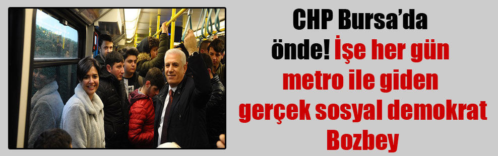 CHP Bursa’da önde! İşe her gün metro ile giden gerçek sosyal demokrat Bozbey