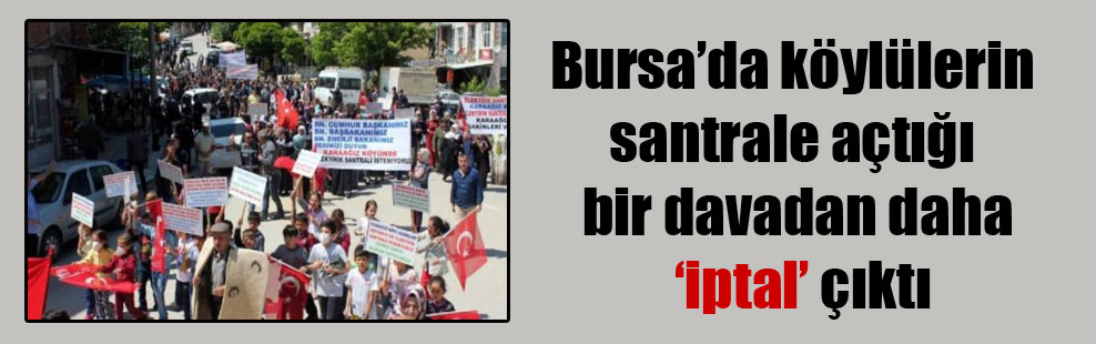 Bursa’da köylülerin santrale açtığı bir davadan daha ‘iptal’ çıktı