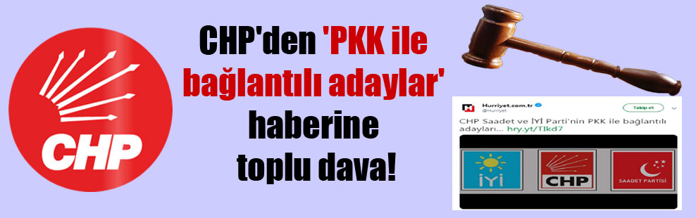 CHP’den ‘PKK ile bağlantılı adaylar’ haberine toplu dava!