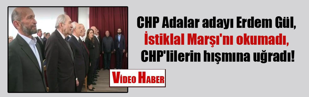 CHP Adalar adayı Erdem Gül, İstiklal Marşı’nı okumadı, CHP’lilerin hışmına uğradı!