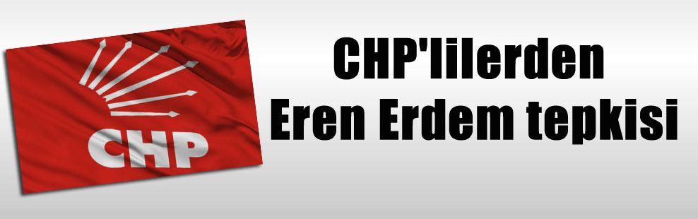 CHP’lilerden Eren Erdem tepkisi