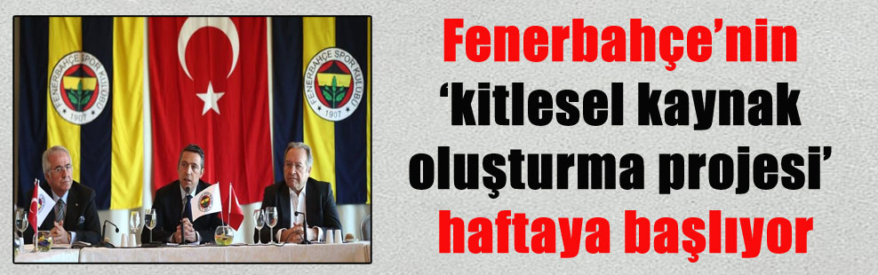 Fenerbahçe’nin ‘kitlesel kaynak oluşturma projesi’ haftaya başlıyor