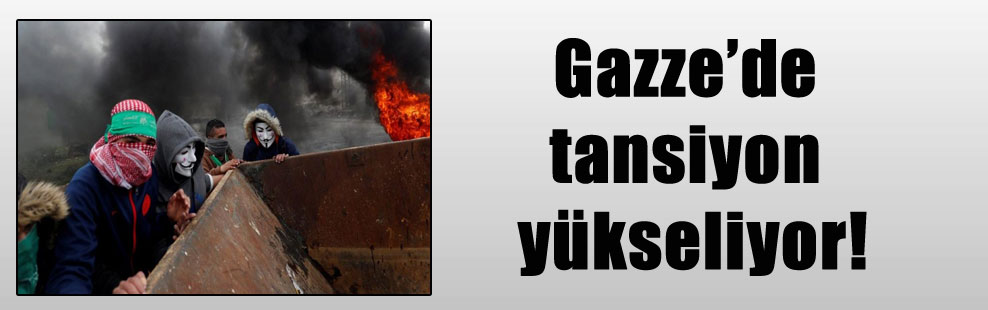Gazze’de tansiyon yükseliyor!