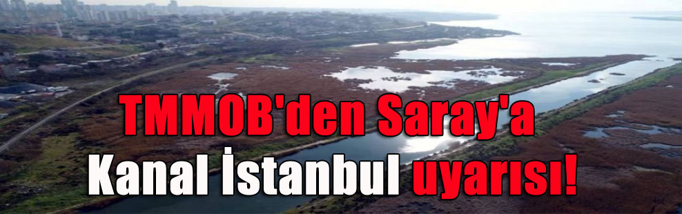 TMMOB’den Saray’a Kanal İstanbul uyarısı!