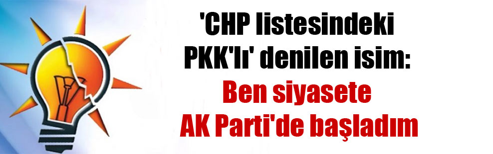 ‘CHP listesindeki PKK’lı’ denilen isim: Ben siyasete AK Parti’de başladım