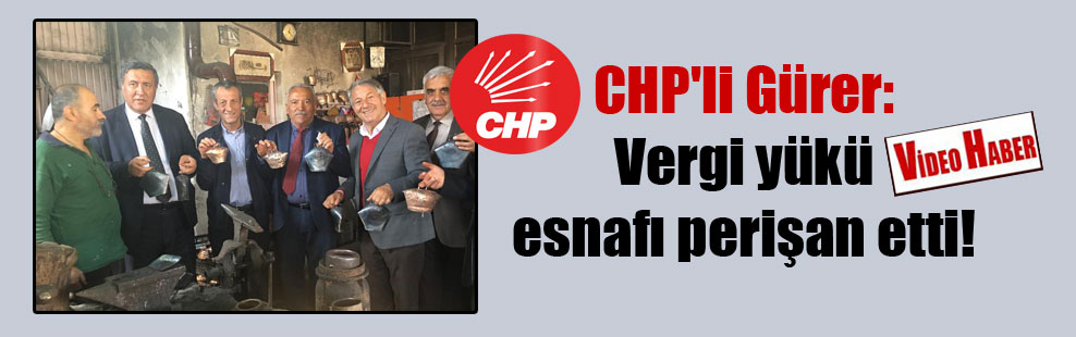 CHP’li Gürer: Vergi yükü esnafı perişan etti!