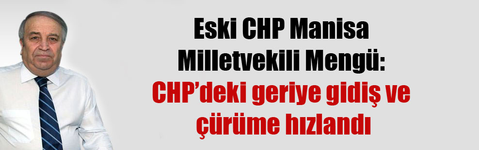 Eski CHP Manisa Milletvekili Mengü: CHP’deki geriye gidiş ve çürüme hızlandı