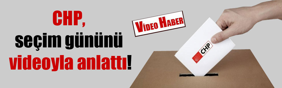CHP, seçim gününü videoyla anlattı!