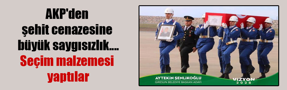 AKP’den şehit cenazesine büyük saygısızlık….Seçim malzemesi yaptılar