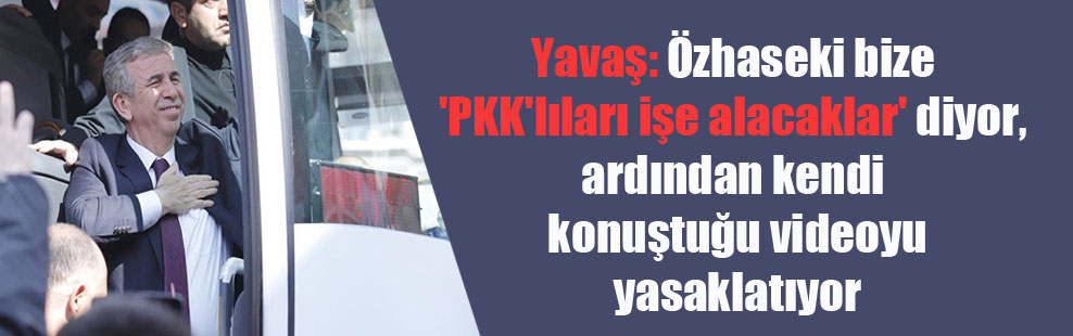 Yavaş: Özhaseki bize ‘PKK’lıları işe alacaklar’ diyor, ardından kendi konuştuğu videoyu yasaklatıyor