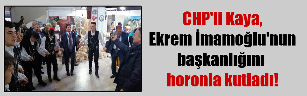 CHP’li Kaya, Ekrem İmamoğlu’nun başkanlığını horonla kutladı!