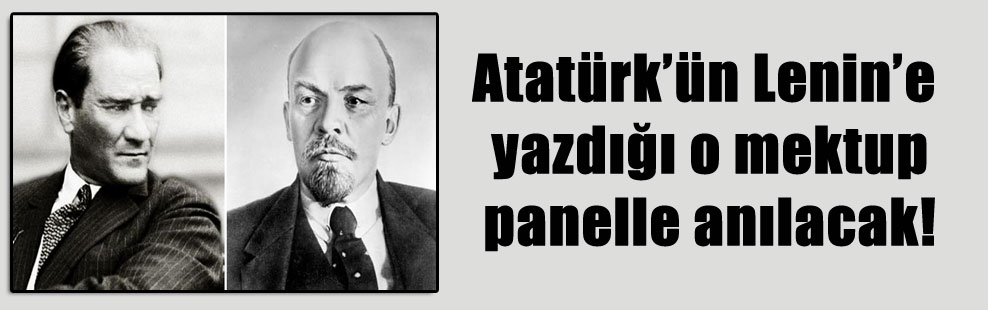 Atatürk’ün Lenin’e yazdığı o mektup panelle anılacak!