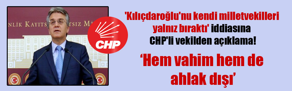 ‘Kılıçdaroğlu’nu kendi milletvekilleri yalnız bıraktı’ iddiasına CHP’li vekilden açıklama!