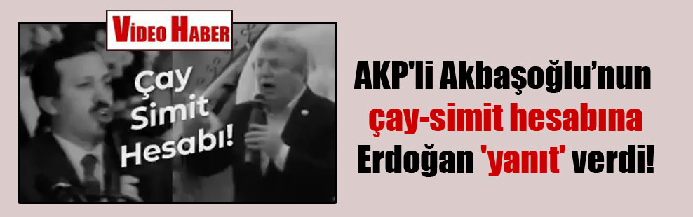 AKP’li Akbaşoğlu’nun çay-simit hesabına Erdoğan ‘yanıt’ verdi!