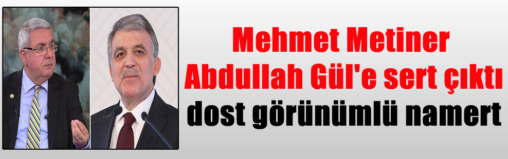 Mehmet Metiner Abdullah Gül’e sert çıktı dost görünümlü namert