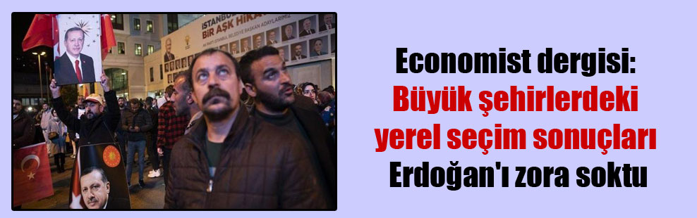 Economist dergisi: Büyük şehirlerdeki yerel seçim sonuçları Erdoğan’ı zora soktu
