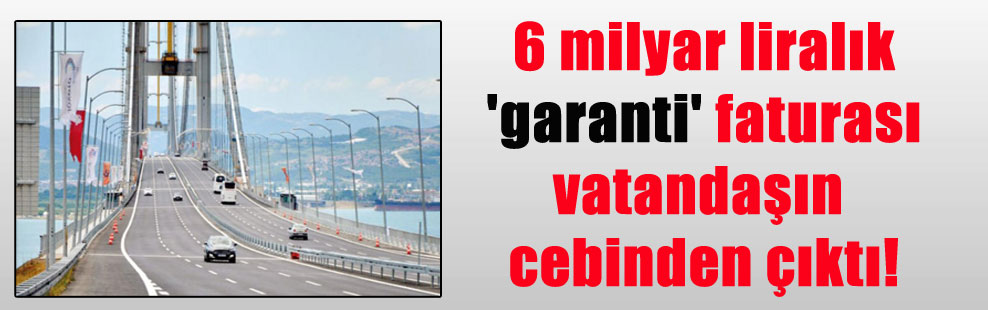 6 milyar liralık ‘garanti’ faturası vatandaşın cebinden çıktı!