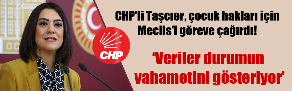 CHP’li Taşcıer, çocuk hakları için Meclis’i göreve çağırdı!