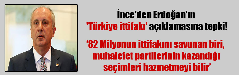 İnce’den Erdoğan’ın ‘Türkiye ittifakı’ açıklamasına tepki!