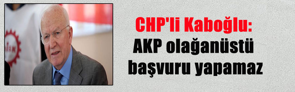 CHP’li Kaboğlu: AKP olağanüstü başvuru yapamaz