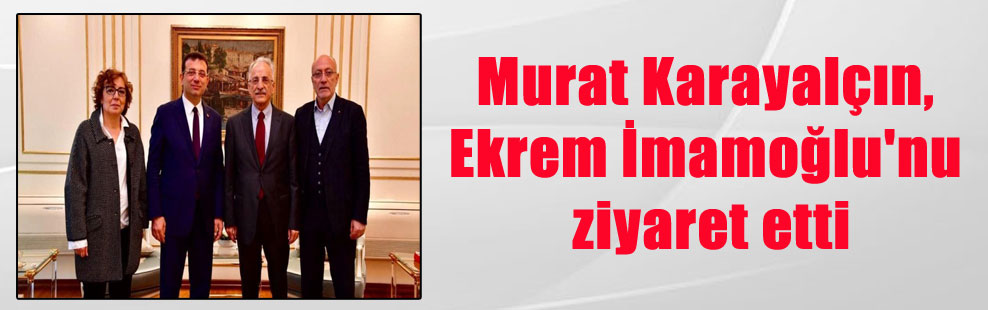 Murat Karayalçın, Ekrem İmamoğlu’nu ziyaret etti