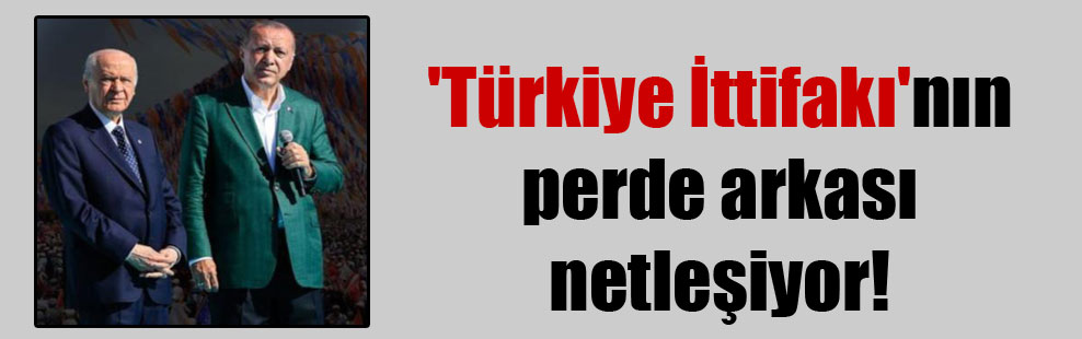 ‘Türkiye İttifakı’nın perde arkası netleşiyor!