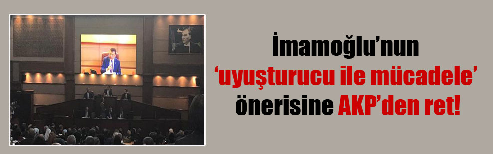 İmamoğlu’nun ‘uyuşturucu ile mücadele’ önerisine AKP’den ret!