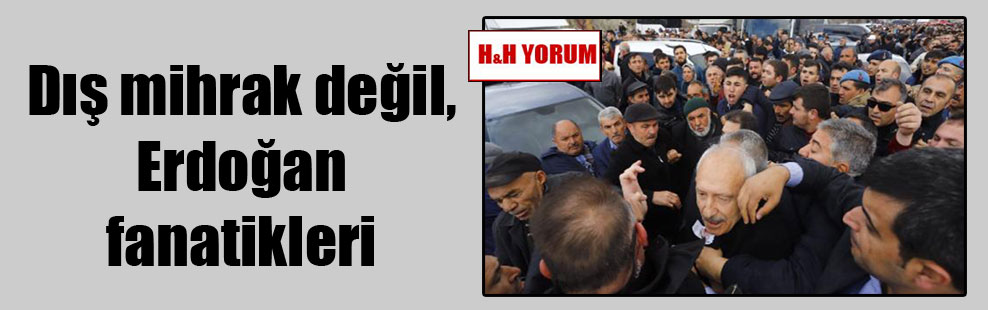 Dış mihrak değil, Erdoğan fanatikleri