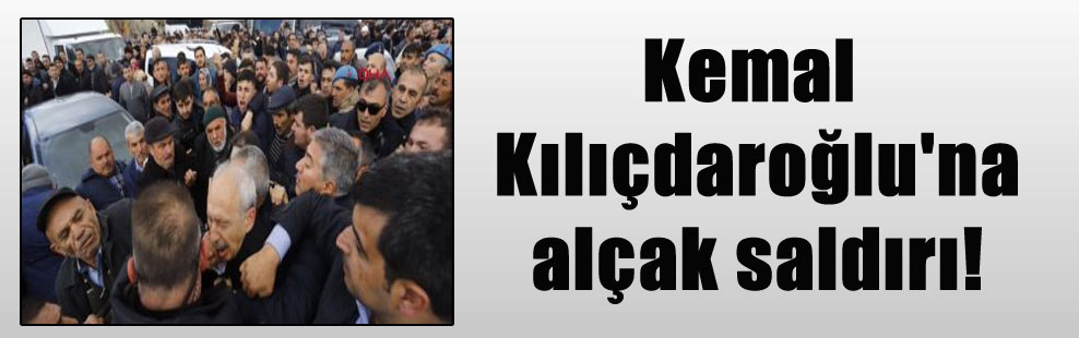 Kemal Kılıçdaroğlu’na alçak saldırı!