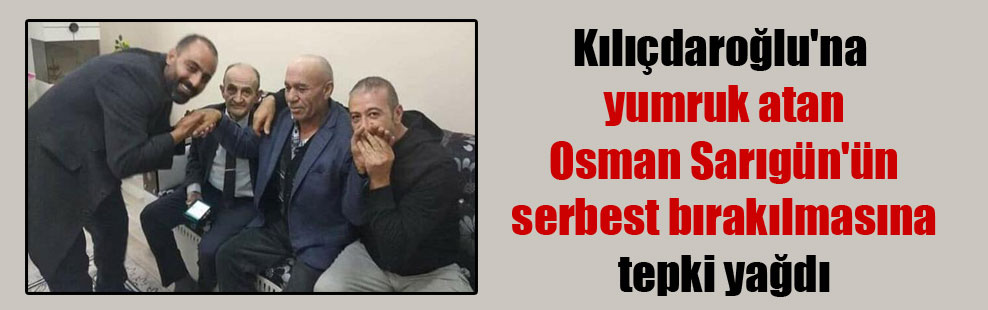 Kılıçdaroğlu’na yumruk atan Osman Sarıgün’ün serbest bırakılmasına tepki yağdı