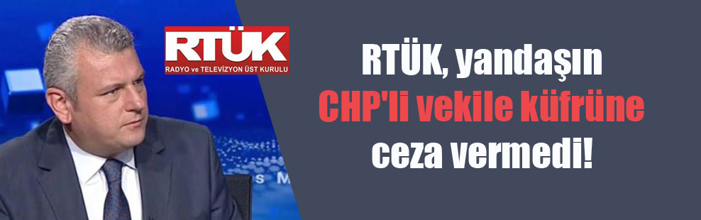 RTÜK, yandaşın CHP’li vekile küfrüne ceza vermedi!